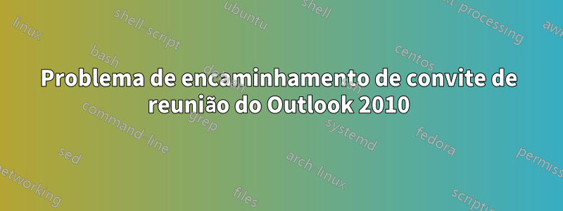 Problema de encaminhamento de convite de reunião do Outlook 2010