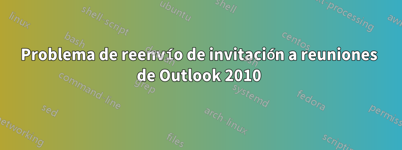 Problema de reenvío de invitación a reuniones de Outlook 2010