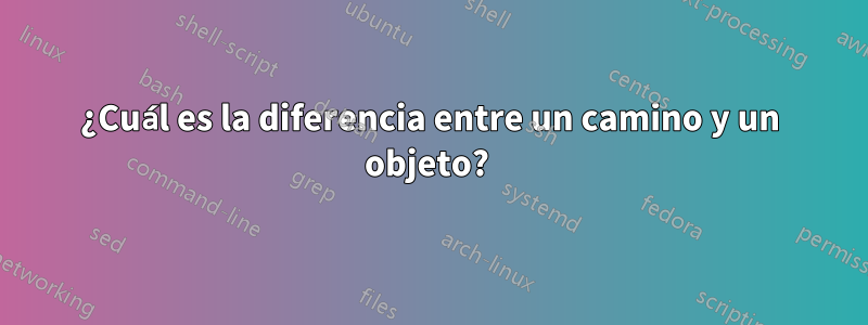¿Cuál es la diferencia entre un camino y un objeto? 
