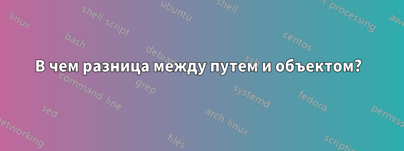 В чем разница между путем и объектом? 