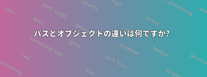 パスとオブジェクトの違いは何ですか? 