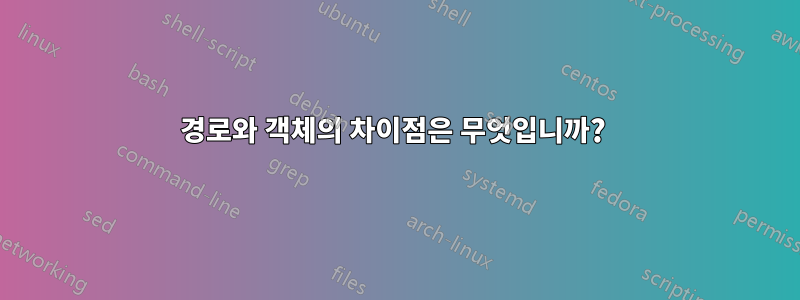경로와 객체의 차이점은 무엇입니까? 