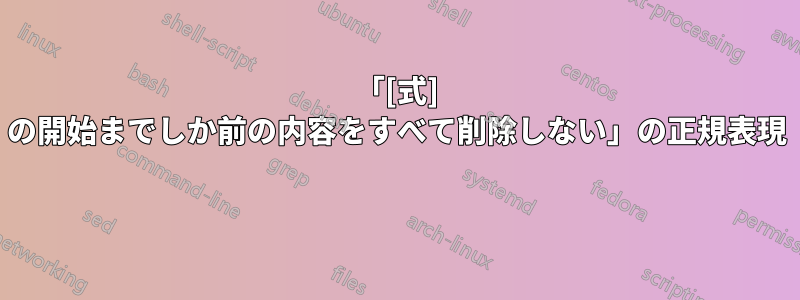 「[式] の開始までしか前の内容をすべて削除しない」の正規表現 