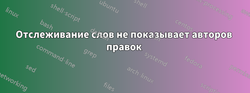 Отслеживание слов не показывает авторов правок