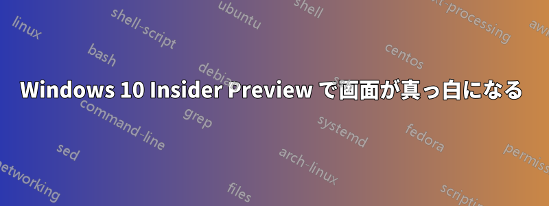 Windows 10 Insider Preview で画面が真っ白になる