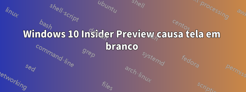 Windows 10 Insider Preview causa tela em branco