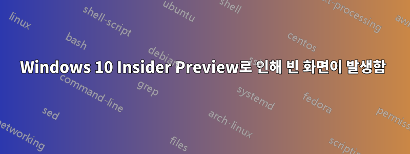 Windows 10 Insider Preview로 인해 빈 화면이 발생함