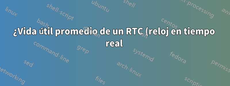 ¿Vida útil promedio de un RTC (reloj en tiempo real) en una placa base?