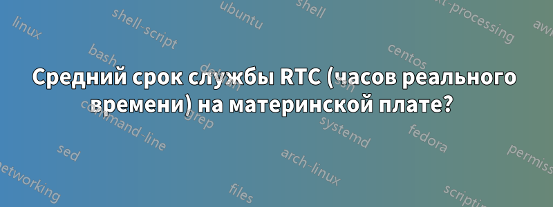 Средний срок службы RTC (часов реального времени) на материнской плате? 