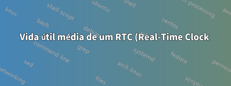 Vida útil média de um RTC (Real-Time Clock) em uma placa-mãe?