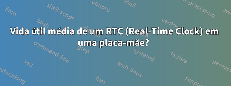 Vida útil média de um RTC (Real-Time Clock) em uma placa-mãe? 