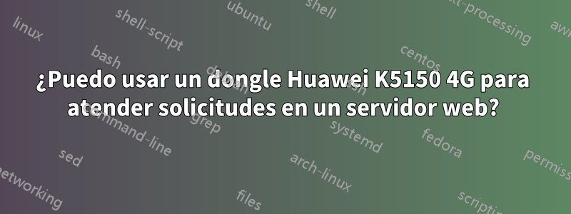 ¿Puedo usar un dongle Huawei K5150 4G para atender solicitudes en un servidor web?