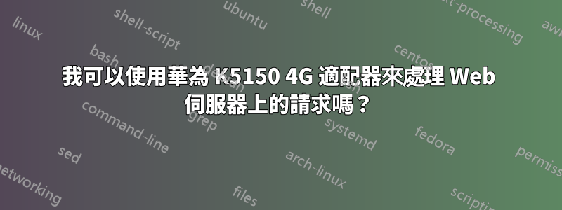 我可以使用華為 K5150 4G 適配器來處理 Web 伺服器上的請求嗎？