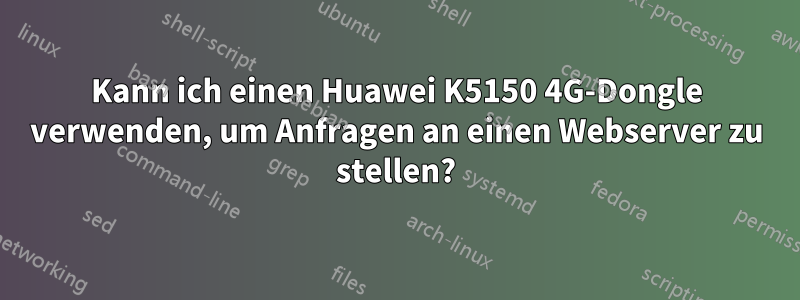 Kann ich einen Huawei K5150 4G-Dongle verwenden, um Anfragen an einen Webserver zu stellen?