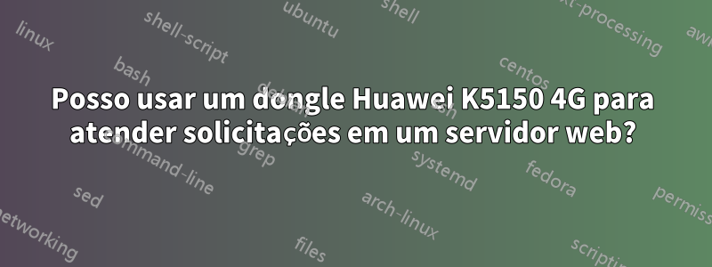 Posso usar um dongle Huawei K5150 4G para atender solicitações em um servidor web?