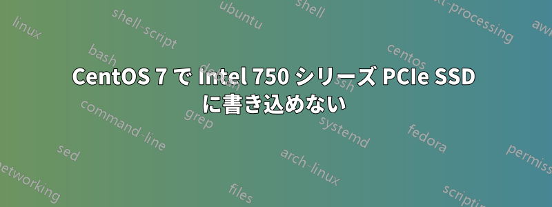 CentOS 7 で Intel 750 シリーズ PCIe SSD に書き込めない