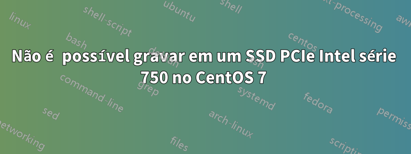Não é possível gravar em um SSD PCIe Intel série 750 no CentOS 7