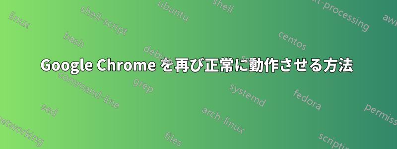 Google Chrome を再び正常に動作させる方法