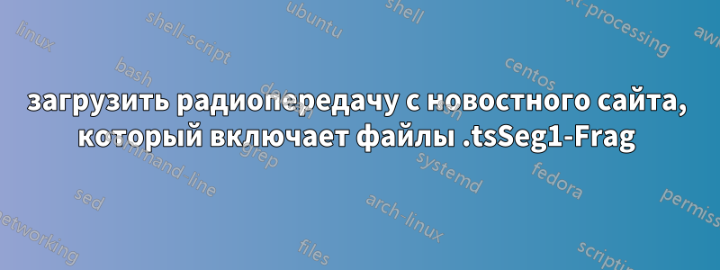 загрузить радиопередачу с новостного сайта, который включает файлы .tsSeg1-Frag