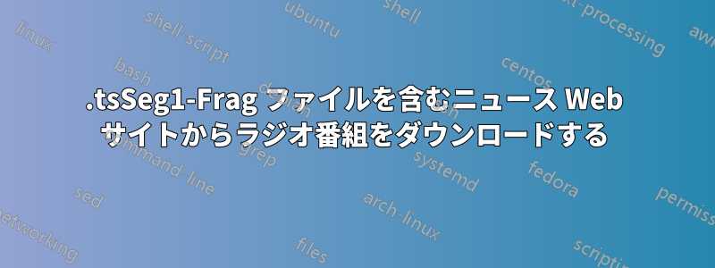 .tsSeg1-Frag ファイルを含むニュース Web サイトからラジオ番組をダウンロードする