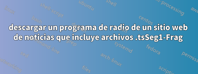 descargar un programa de radio de un sitio web de noticias que incluye archivos .tsSeg1-Frag