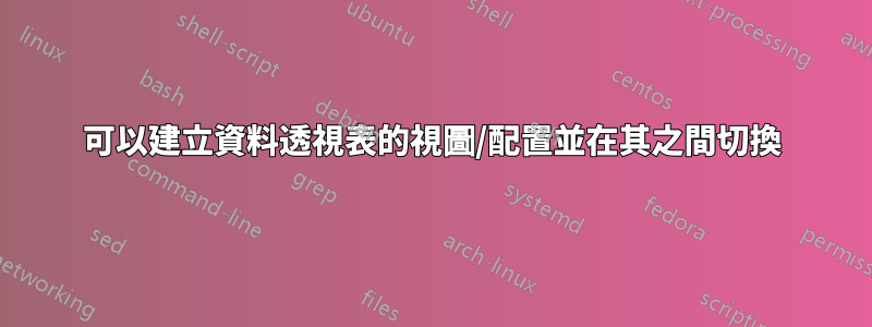 可以建立資料透視表的視圖/配置並在其之間切換