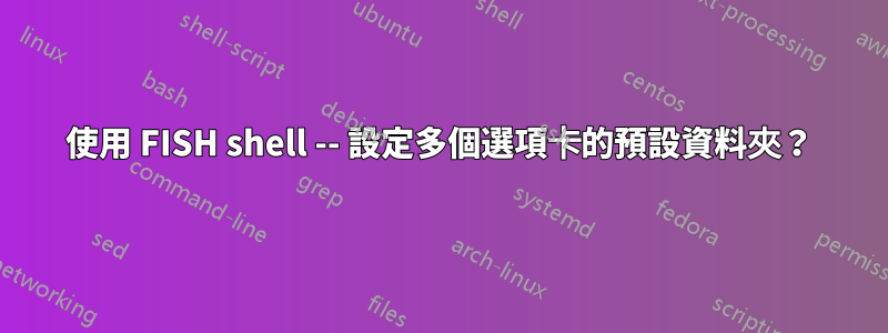 使用 FISH shell -- 設定多個選項卡的預設資料夾？