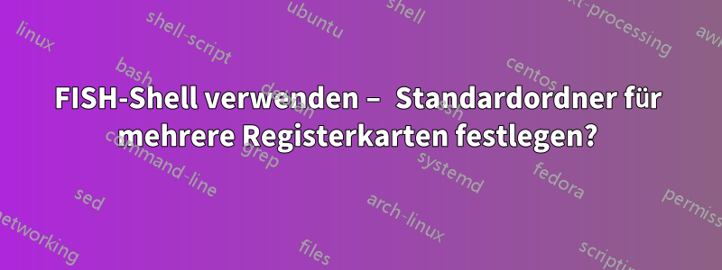 FISH-Shell verwenden – Standardordner für mehrere Registerkarten festlegen?