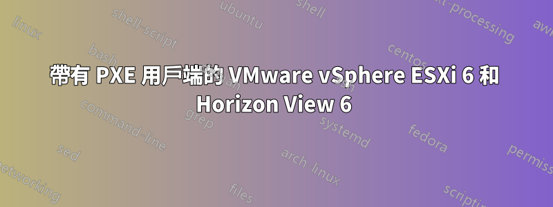 帶有 PXE 用戶端的 VMware vSphere ESXi 6 和 Horizo​​n View 6