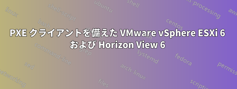 PXE クライアントを備えた VMware vSphere ESXi 6 および Horizo​​n View 6