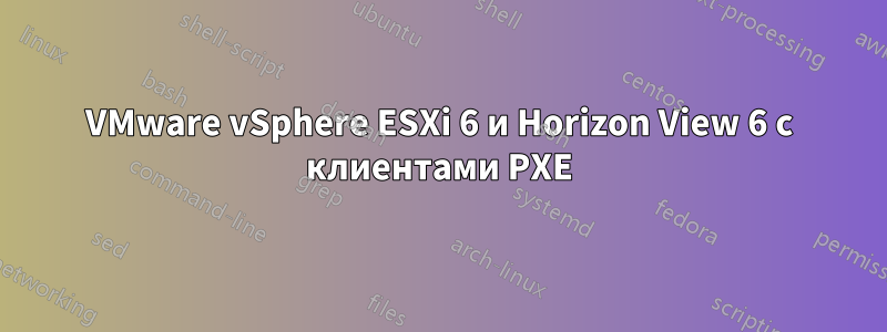 VMware vSphere ESXi 6 и Horizon View 6 с клиентами PXE