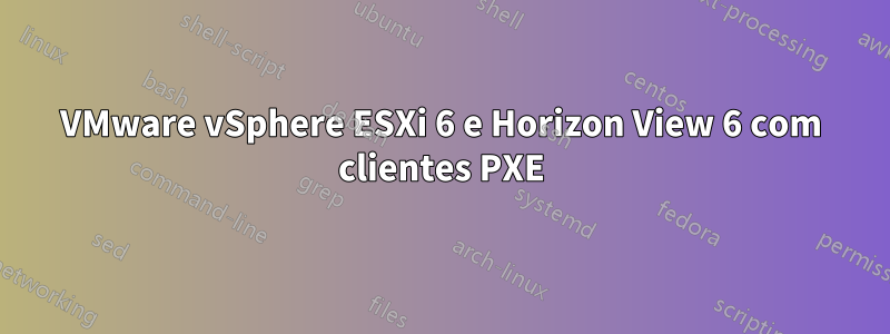 VMware vSphere ESXi 6 e Horizon View 6 com clientes PXE
