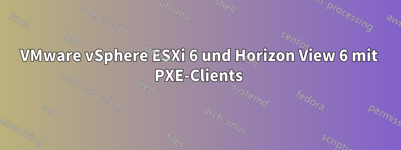 VMware vSphere ESXi 6 und Horizon View 6 mit PXE-Clients