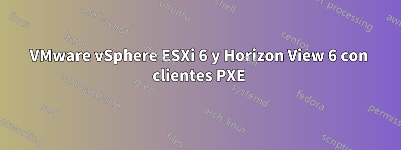 VMware vSphere ESXi 6 y Horizon View 6 con clientes PXE
