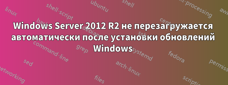 Windows Server 2012 R2 не перезагружается автоматически после установки обновлений Windows