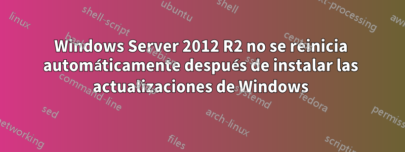 Windows Server 2012 R2 no se reinicia automáticamente después de instalar las actualizaciones de Windows