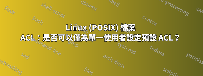 Linux (POSIX) 檔案 ACL：是否可以僅為單一使用者設定預設 ACL？