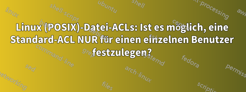 Linux (POSIX)-Datei-ACLs: Ist es möglich, eine Standard-ACL NUR für einen einzelnen Benutzer festzulegen?