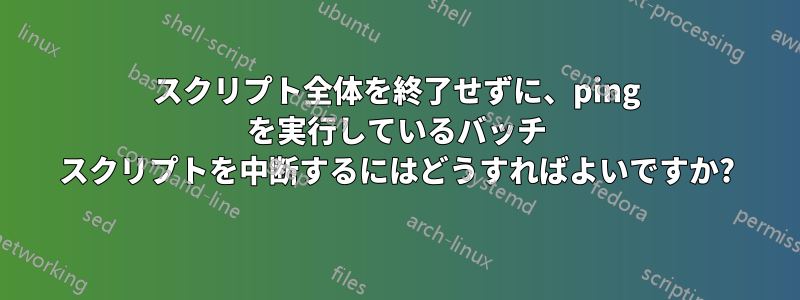 スクリプト全体を終了せずに、ping を実行しているバッチ スクリプトを中断するにはどうすればよいですか?