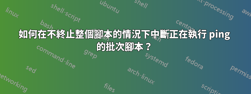 如何在不終止整個腳本的情況下中斷正在執行 ping 的批次腳本？