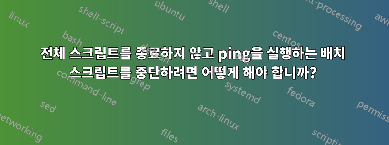 전체 스크립트를 종료하지 않고 ping을 실행하는 배치 스크립트를 중단하려면 어떻게 해야 합니까?