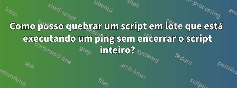 Como posso quebrar um script em lote que está executando um ping sem encerrar o script inteiro?