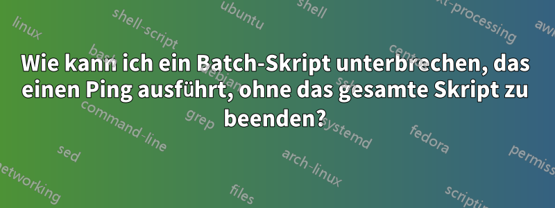 Wie kann ich ein Batch-Skript unterbrechen, das einen Ping ausführt, ohne das gesamte Skript zu beenden?