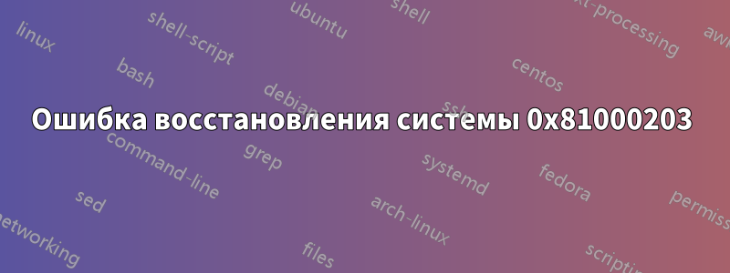 Ошибка восстановления системы 0x81000203