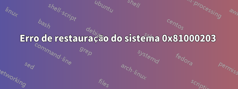 Erro de restauração do sistema 0x81000203