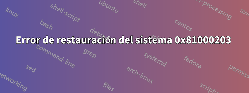 Error de restauración del sistema 0x81000203