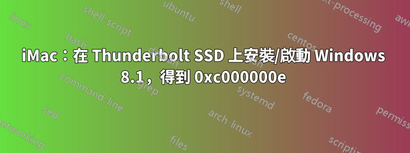 iMac：在 Thunderbolt SSD 上安裝/啟動 Windows 8.1，得到 0xc000000e