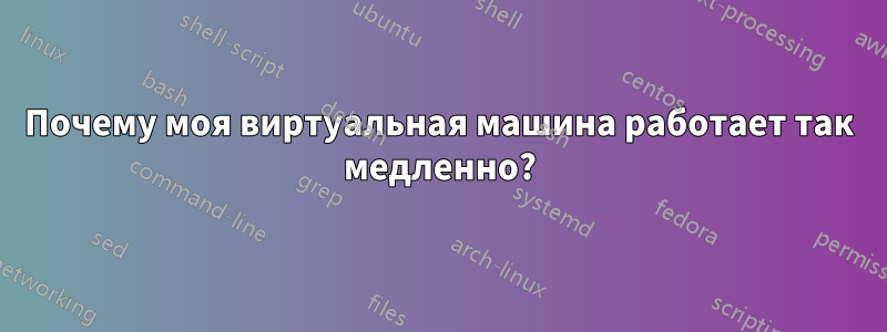 Почему моя виртуальная машина работает так медленно?