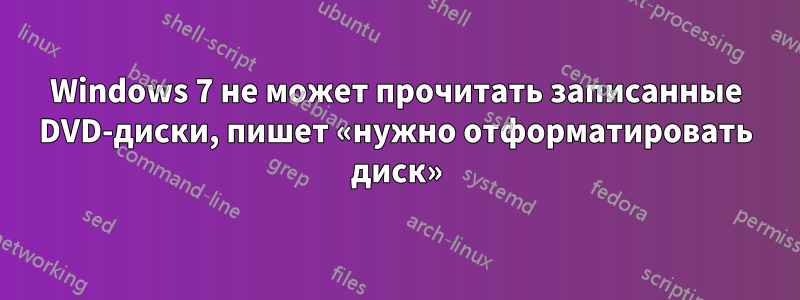 Windows 7 не может прочитать записанные DVD-диски, пишет «нужно отформатировать диск»