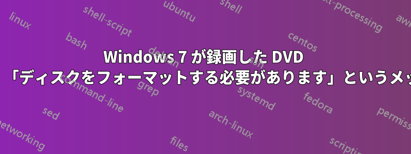 Windows 7 が録画した DVD の読み取りに失敗し、「ディスクをフォーマットする必要があります」というメッセージが表示される